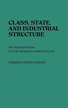 portada Class, State, and Industrial Structure: The Historical Process of South American Industrial Growth 