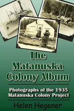 portada The Matanuska Colony Album: Photographs of the 1935 Matanuska Colony Project (en Inglés)