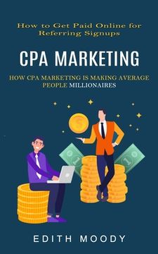 portada Cpa Marketing: How to Get Paid Online for Referring Signups (How Cpa Marketing is Making Average People Millionaires) (in English)