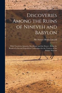 portada Discoveries Among the Ruins of Nineveh and Babylon: With Travels in Armenia, Kurdistan, and the Desert: Being the Result of a Second Expedition Undert (en Inglés)