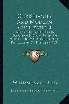 portada christianity and modern civilization: being some chapters in european history, with an introductory dialogue on the philosophy of history (1903) (en Inglés)