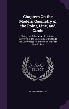 portada Chapters On the Modern Geometry of the Point, Line, and Circle: Being the Substance of Lectures Delivered in the University of Dublin to the Candidate