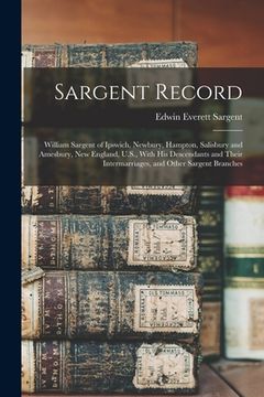 portada Sargent Record: William Sargent of Ipswich, Newbury, Hampton, Salisbury and Amesbury, New England, U.S., With his Descendants and Thei