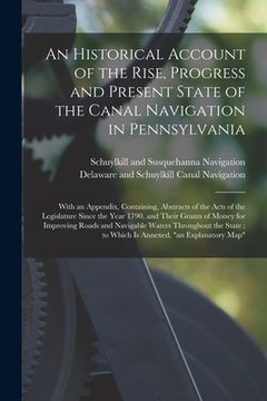 portada An Historical Account of the Rise, Progress and Present State of the Canal Navigation in Pennsylvania: With an Appendix, Containing, Abstracts of the (en Inglés)