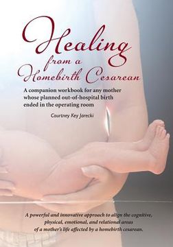 portada Healing from a Homebirth Cesarean: A companion workbook for any mother whose planned out-of-hospital birth ended in the operating room (in English)