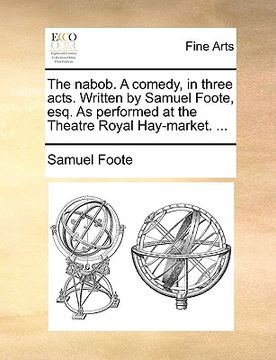 portada the nabob. a comedy, in three acts. written by samuel foote, esq. as performed at the theatre royal hay-market. ...