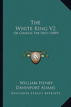 portada the white king v2: or charles the first (1889) (en Inglés)