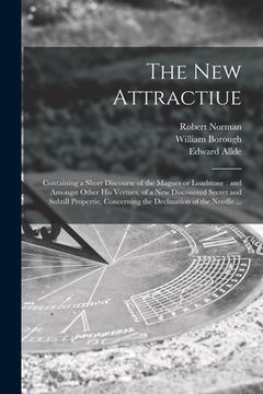 portada The New Attractiue: Containing a Short Discourse of the Magnes or Loadstone: and Amongst Other His Vertues, of a New Discouered Secret and (in English)