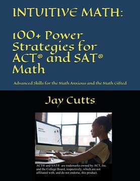 portada Intuitive Math - 100+ Power Strategies for ACT(R) and SAT(R) Math: Advanced Skills for the Math Anxious and the Math Gifted (en Inglés)
