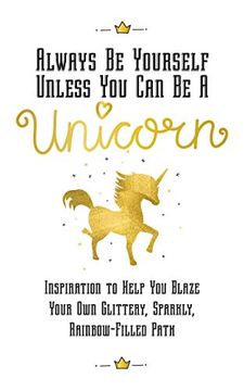 portada Always Be Yourself, Unless You Can Be a Unicorn: Inspiration to Help You Blaze Your Own Glittery, Sparkly, Rainbow-Filled Path (en Inglés)