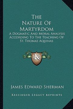 portada the nature of martyrdom: a dogmatic and moral analysis according to the teaching of st. thomas aquinas (en Inglés)