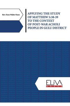 portada Applying the Study of Matthew 5: 38-39 to the Context of Post-war Acholi People in Gulu District (en Inglés)