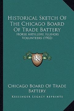portada historical sketch of the chicago board of trade battery: horse artillery, illinois volunteers (1902) (en Inglés)