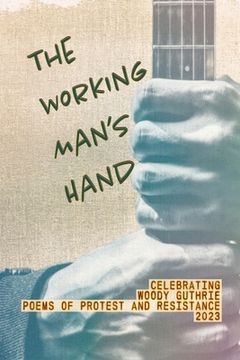 portada The Working Man's Hand: Celebrating Woody Guthrie - Poems of Protest and Resistance - 2023: Celebrating Woody Guthrie - Poems of Protest and R (en Inglés)