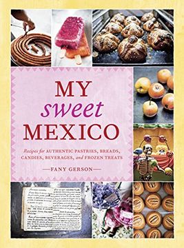 portada My Sweet Mexico: Recipes for Authentic Pastries, Breads, Candies, Beverages, and Frozen Treats (en Inglés)