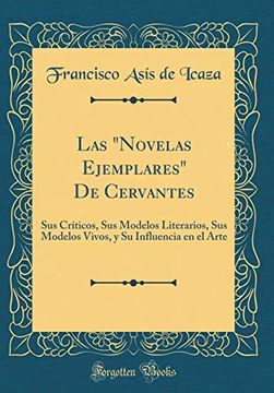 portada Las "Novelas Ejemplares" de Cervantes: Sus Críticos, sus Modelos Literarios, sus Modelos Vivos, y su Influencia en el Arte (Classic Reprint)