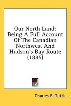 portada our north land: being a full account of the canadian northwest and hudson's bay route (1885) (en Inglés)