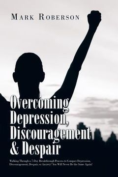 portada Overcoming Depression, Discouragement & Despair: Walking Through a 7-Day Breakthrough Process to Conquer Depression, Discouragement, Despair, or Anxie (en Inglés)