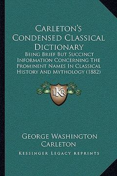 portada carleton's condensed classical dictionary: being brief but succinct information concerning the prominent names in classical history and mythology (188 (in English)