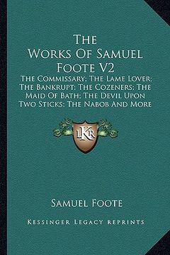 portada the works of samuel foote v2: the commissary; the lame lover; the bankrupt; the cozeners; the maid of bath; the devil upon two sticks; the nabob and