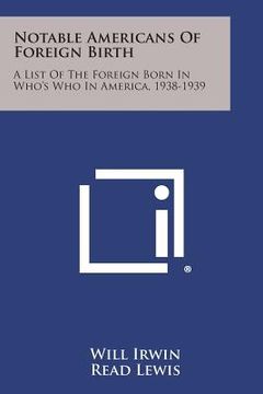 portada Notable Americans of Foreign Birth: A List of the Foreign Born in Who's Who in America, 1938-1939 (in English)