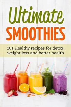portada Ultimate Smoothies: 101 Healthy recipes for detox, weight loss and better health (en Inglés)