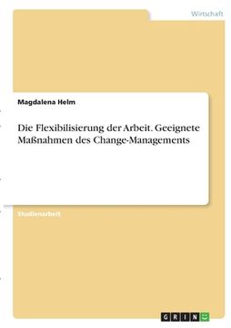 portada Die Flexibilisierung der Arbeit. Geeignete Maßnahmen des Change-Managements (in German)