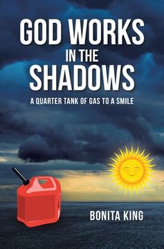 portada God Works in the Shadows: A Quarter Tank of Gas to a Smile (en Inglés)