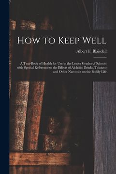 portada How to Keep Well: a Text-book of Health for Use in the Lower Grades of Schools With Special Reference to the Effects of Alcholic Drinks, (in English)