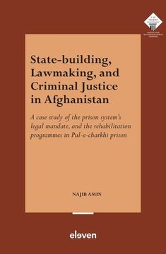 portada State-Building, Lawmaking, and Criminal Justice in Afghanistan: A Case Study of the Prison System's Legal Mandate, and the Rehabilitation Programmes i