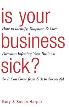 portada Is Your Business Sick?: How To Identify, Diagnose, and Cure Parasites Infecting Your Business So It Can Grow From Sick to Successful