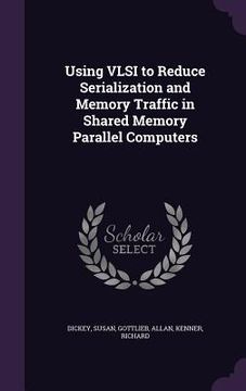 portada Using VLSI to Reduce Serialization and Memory Traffic in Shared Memory Parallel Computers (en Inglés)