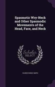 portada Spasmotic Wry-Neck and Other Spasmodic Movements of the Head, Face, and Neck