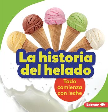 portada La Historia del Helado (the Story of Ice Cream): Todo Comienza Con Leche (It Starts with Milk)