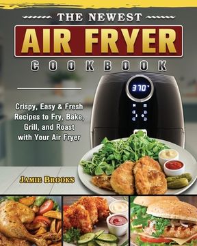 portada The Newest Air Fryer Cookbook: Crispy, Easy & Fresh Recipes to Fry, Bake, Grill, and Roast with Your Air Fryer (en Inglés)