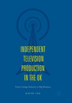 portada Independent Television Production in the UK: From Cottage Industry to Big Business (en Inglés)