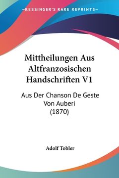 portada Mittheilungen Aus Altfranzosischen Handschriften V1: Aus Der Chanson De Geste Von Auberi (1870) (in German)