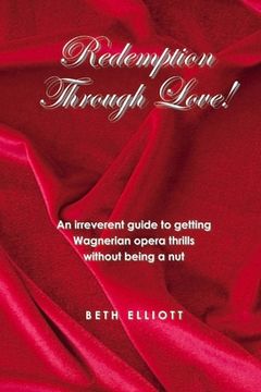 portada Redemption Through Love!: An Irreverent Guide to Wagnerian Opera Thrills Without Being a Nut Volume 1 (en Inglés)