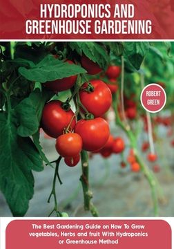 portada Hydroponics and Greenhouse Gardening: The Definitive Beginner's Guide to Learn How to Build Easy Systems for Growing Organic Vegetables, Fruits and He (en Inglés)