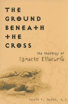 portada The Ground Beneath the Cross: The Theology of Ignacio Ellacuria (en Inglés)