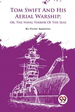 portada Tom Swift And His Aerial Warship; Or, The Naval Terror Of The Seas (en Inglés)