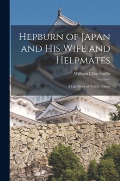 portada Hepburn of Japan and His Wife and Helpmates: a Life Story of Toil for Christ (en Inglés)