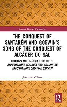 portada The Conquest of Santarém and Goswin’S Song of the Conquest of Alcácer do Sal: Editions and Translations of de Expugnatione Scalabis and Gosuini de. Carmen (Crusade Texts in Translation) (en Inglés)