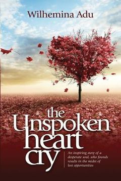 portada The Unspoken Heart Cry: An inspiring Story of a desperate soul, who found results in the midst of lost opportunities. (en Inglés)