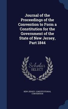portada Journal of the Proceedings of the Convention to Form a Constitution for the Government of the State of New Jersey, Part 1844 (en Inglés)