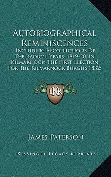 portada autobiographical reminiscences: including recollections of the radical years, 1819-20, in kilmarnock; the first election for the kilmarnock burghs 183 (in English)