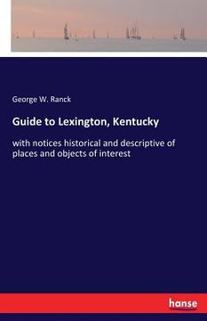 portada Guide to Lexington, Kentucky: with notices historical and descriptive of places and objects of interest (en Inglés)