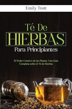 portada Té de Hierbas Para Principiantes: El Poder Curativo de las Plantas: Una Guía Completa Sobre el té de Hierbas (in Spanish)