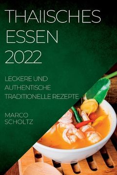 portada Thaiisches Essen 2022: Leckere Und Authentische Traditionelle Rezepte (en Alemán)