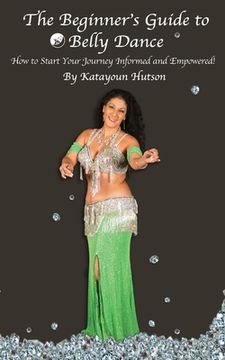 portada The Beginner's Guide to Belly Dance: How to Start Your Journey Informed and Empowered (en Inglés)